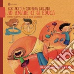 Ad amare ci si educa. Viaggio nell'affettività e nella sessualità. Per bambine e bambini dai 4 ai 7 anni libro