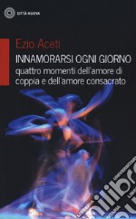 Innamorarsi ogni giorno-quattro momenti dell'amore libro