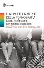 Il mondo sommerso della pornografia. Spunti di riflessione per genitori e formatori libro