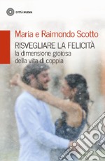 Risvegliare la felicità. La dimensione gioiosa della vita di coppia libro