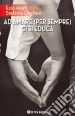 Ad amare (per sempre) ci si educa libro