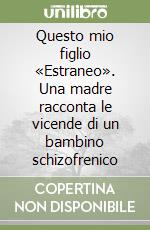Questo mio figlio «Estraneo». Una madre racconta le vicende di un bambino schizofrenico libro