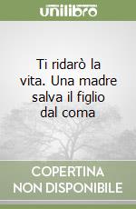 Ti ridarò la vita. Una madre salva il figlio dal coma libro