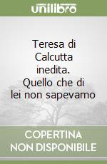 Teresa di Calcutta inedita. Quello che di lei non sapevamo libro