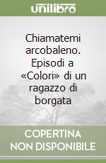 Chiamatemi arcobaleno. Episodi a «Colori» di un ragazzo di borgata libro