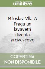 Miloslav Vlk. A Praga un lavavetri diventa arcivescovo libro