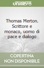 Thomas Merton. Scrittore e monaco, uomo di pace e dialogo