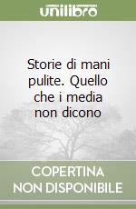 Storie di mani pulite. Quello che i media non dicono libro