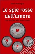 Le spie rosse dell'amore. Cosa non fare nella vita di coppia libro