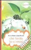 Che favola la scienza! La scienza raccontata con le favole per bambini di tutte le età libro di Favero Franco Fiorani Luca