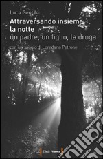 Attraversando insieme la notte. Un padre, un figlio, la droga libro