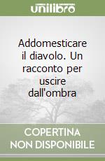 Addomesticare il diavolo. Un racconto per uscire dall'ombra libro