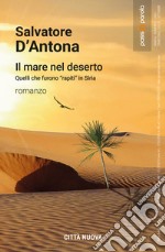 Il mare nel deserto. Quelli che furono «rapiti» in Siria libro