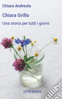 Chiara Grillo. Una storia per tutti i giorni libro