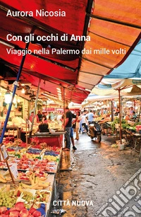 Con gli occhi di Anna. Viaggio nella Palermo dai mille volti libro