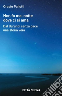 Non fa mai notte dove ci si ama. Dal Burundi senza pace una storia vera libro