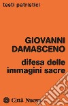 Difesa delle immagini sacre. Discorsi apologetici contro coloro che calunniano le sante immagini libro