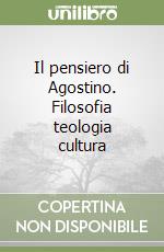 Il pensiero di Agostino. Filosofia teologia cultura libro