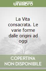 La Vita consacrata. Le varie forme dalle origini ad oggi libro