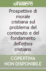 Prospettive di morale cristiana sul problema del contenuto e del fondamento dell'ethos cristiano libro