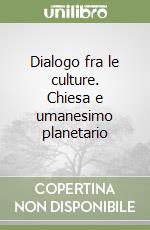 Dialogo fra le culture. Chiesa e umanesimo planetario libro