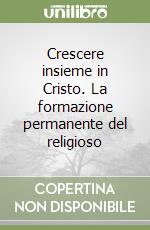 Crescere insieme in Cristo. La formazione permanente del religioso libro