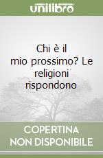 Chi è il mio prossimo? Le religioni rispondono libro