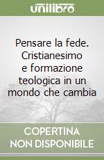 Pensare la fede. Cristianesimo e formazione teologica in un mondo che cambia libro