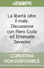 La libertà oltre il male. Discussione con Piero Coda ed Emanuele Severino libro