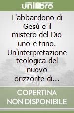 L'abbandono di Gesù e il mistero del Dio uno e trino. Un'interpretazione teologica del nuovo orizzonte di comprensione aperto da Chiara Lubich libro