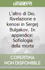 L'altro di Dio. Rivelazione e kenosi in Sergej Bulgakov. In appendice: Sofiologia della morte libro