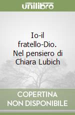 Io-il fratello-Dio. Nel pensiero di Chiara Lubich libro