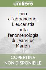 Fino all'abbandono. L'eucaristia nella fenomenologia di Jean-Luc Marion libro