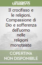 Il crocifisso e le religioni. Compassione di Dio e sofferenza dell'uomo nelle religioni monoteiste libro