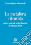 La metafora ritrovata. Miti e simboli nella filosofia di Simone Weil libro di Marianelli Massimiliano