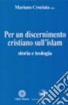 Per un discernimento cristiano sull'Islam. Storia e teologia libro di Crociata M. (cur.)