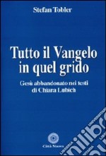 Tutto il Vangelo in quel grido. Gesù abbandonato nei testi di Chiara Lubich