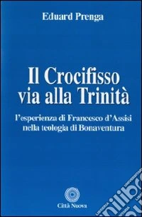 Il Crocifisso via alla Trinità. L'esperienza di Francesco d'Assisi nella teologia di Bonaventura libro