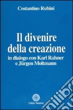 Il divenire della creazione. In dialogo con Karl Rahner e Jurgen Moltmann