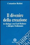 Il divenire della creazione. In dialogo con Karl Rahner e Jurgen Moltmann libro