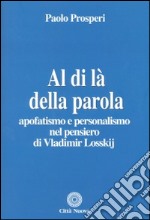 Al di là della parola. Apofatismo e personalismo nel pensiero di Vladmir Losskij libro