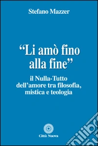 «Li amò fino alla fine». Il nulla-tutto dell'amore tra filosofia, mistica e teologia libro