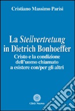 La Stellvertretung in Dietrich Bonhoeffer. Cristo e la condizione dell'uomo chiamato a esistere con/per gli altri libro