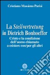 La Stellvertretung in Dietrich Bonhoeffer. Cristo e la condizione dell'uomo chiamato a esistere con/per gli altri libro