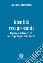 Identità reciprocanti. Figure e ritmica di antropologia trinitaria libro