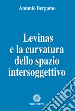 Levinas e la curvatura dello spazio intersoggettivo libro