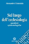 Sul luogo dell'ecclesiologia. Questioni epistemologiche libro