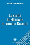 La carità intellettuale in Antonio Rosmini libro di Abbruzzese William