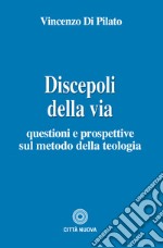 Discepoli della via. Questioni e prospettive sul metodo della teologia libro