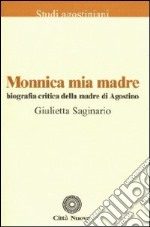 Monnica mia madre. Biografia critica della madre di Agostino